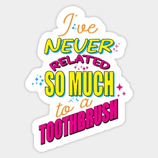 "I've never related so much to a toothbrush." Sticker